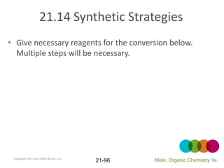 21.14 Synthetic Strategies
• Give necessary reagents for the conversion below.
  Multiple steps will be necessary.




 Copyright 2012 John Wiley & Sons, Inc.
                                          21-96   Klein, Organic Chemistry 1e
 