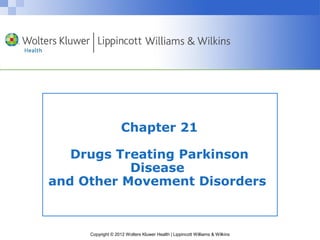 Chapter 21 
Drugs Treating Parkinson 
Disease 
and Other Movement Disorders 
Copyright © 2012 Wolters Kluwer Health | Lippincott Williams & Wilkins 
 