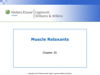 Muscle Relaxants 
Chapter 25 
Copyright © 2013 Wolters Kluwer Health | Lippincott Williams & Wilkins 
 