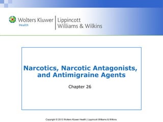 Narcotics, Narcotic Antagonists, 
and Antimigraine Agents 
Chapter 26 
Copyright © 2013 Wolters Kluwer Health | Lippincott Williams & Wilkins 
 