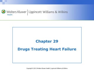 Chapter 29 
Drugs Treating Heart Failure 
Copyright © 2012 Wolters Kluwer Health | Lippincott Williams & Wilkins 
 