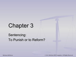 Chapter 3
         Sentencing:
         To Punish or to Reform?



McGraw-Hill/Irwin              © 2013 McGraw-Hill Companies. All Rights Reserved.
 