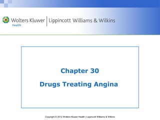 Chapter 30 
Drugs Treating Angina 
Copyright © 2012 Wolters Kluwer Health | Lippincott Williams & Wilkins 
 