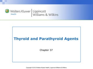 Thyroid and Parathyroid Agents 
Chapter 37 
Copyright © 2013 Wolters Kluwer Health | Lippincott Williams & Wilkins 
 