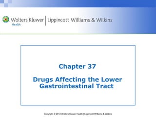 Chapter 37 
Drugs Affecting the Lower 
Gastrointestinal Tract 
Copyright © 2012 Wolters Kluwer Health | Lippincott Williams & Wilkins 
 