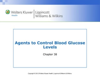 Agents to Control Blood Glucose 
Levels 
Chapter 38 
Copyright © 2013 Wolters Kluwer Health | Lippincott Williams & Wilkins 
 