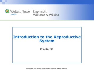 Introduction to the Reproductive 
System 
Chapter 39 
Copyright © 2013 Wolters Kluwer Health | Lippincott Williams & Wilkins 
 