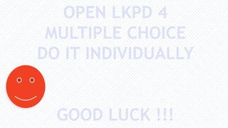 OPEN LKPD 4
MULTIPLE CHOICE
DO IT INDIVIDUALLY
GOOD LUCK !!!
 