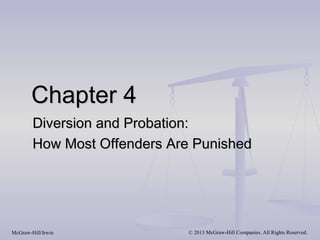 Chapter 4
        Diversion and Probation:
        How Most Offenders Are Punished




McGraw-Hill/Irwin            © 2013 McGraw-Hill Companies. All Rights Reserved.
 