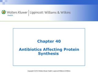 Chapter 40 
Antibiotics Affecting Protein 
Synthesis 
Copyright © 2012 Wolters Kluwer Health | Lippincott Williams & Wilkins 
 