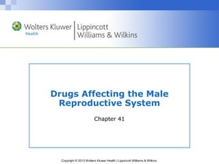 Drugs Affecting the Male 
Reproductive System 
Chapter 41 
Copyright © 2013 Wolters Kluwer Health | Lippincott Williams & Wilkins 
 