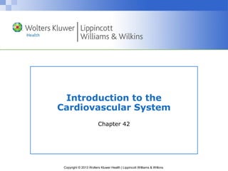 Copyright © 2013 Wolters Kluwer Health | Lippincott Williams & Wilkins
Introduction to the
Cardiovascular System
Chapter 42
 
