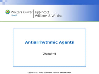 Copyright © 2013 Wolters Kluwer Health | Lippincott Williams & Wilkins
Antiarrhythmic Agents
Chapter 45
 