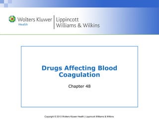 Drugs Affecting Blood 
Coagulation 
Chapter 48 
Copyright © 2013 Wolters Kluwer Health | Lippincott Williams & Wilkins 
 