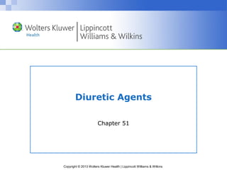 Diuretic Agents 
Chapter 51 
Copyright © 2013 Wolters Kluwer Health | Lippincott Williams & Wilkins 
 