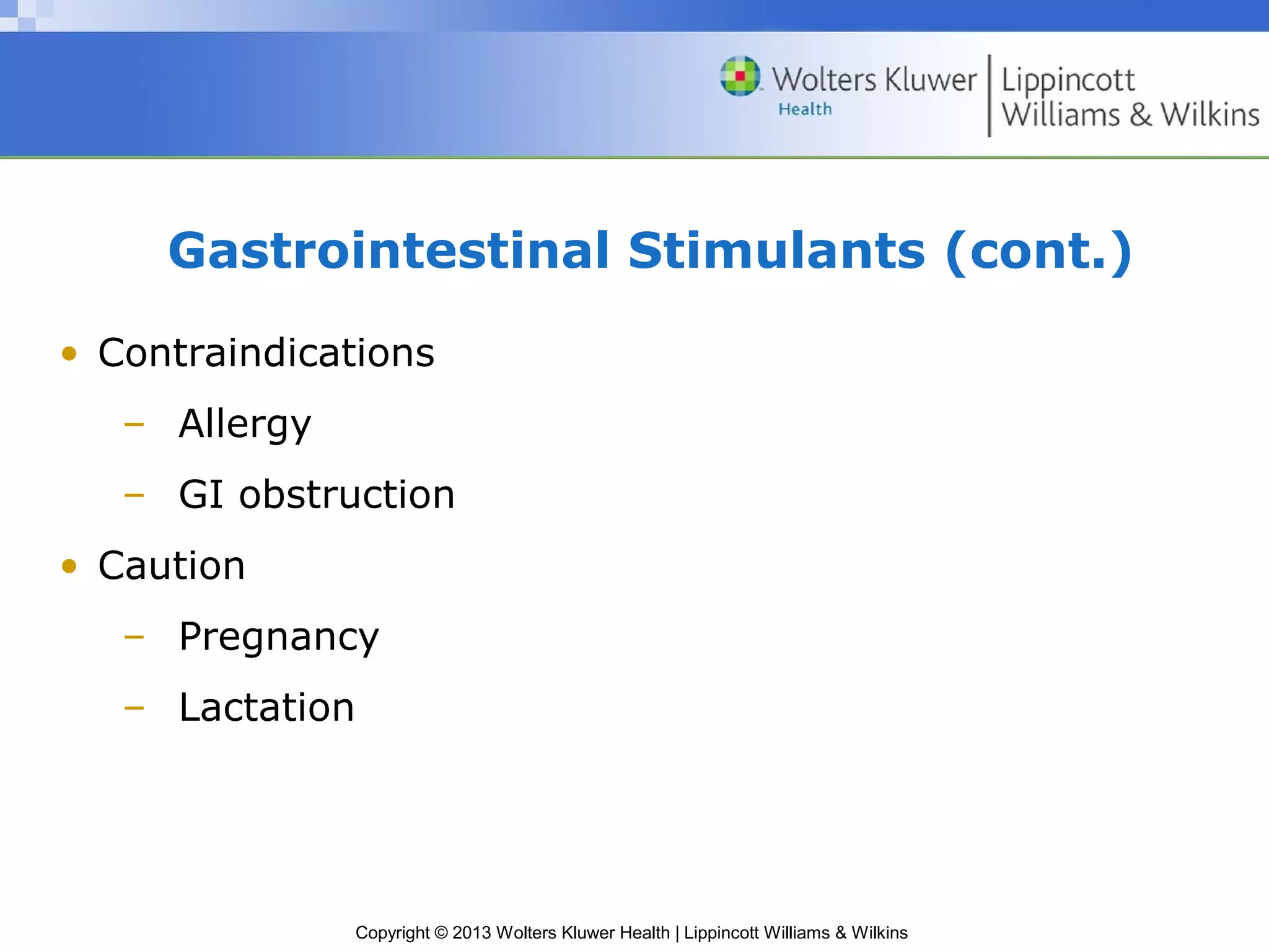 Gastrointestinal Stimulants (cont.) 
• Contraindications 
– Allergy 
– GI obstruction 
Copyright © 2013 Wolters Kluwer Health | Lippincott Williams & Wilkins 
• Caution 
– Pregnancy 
– Lactation 
 