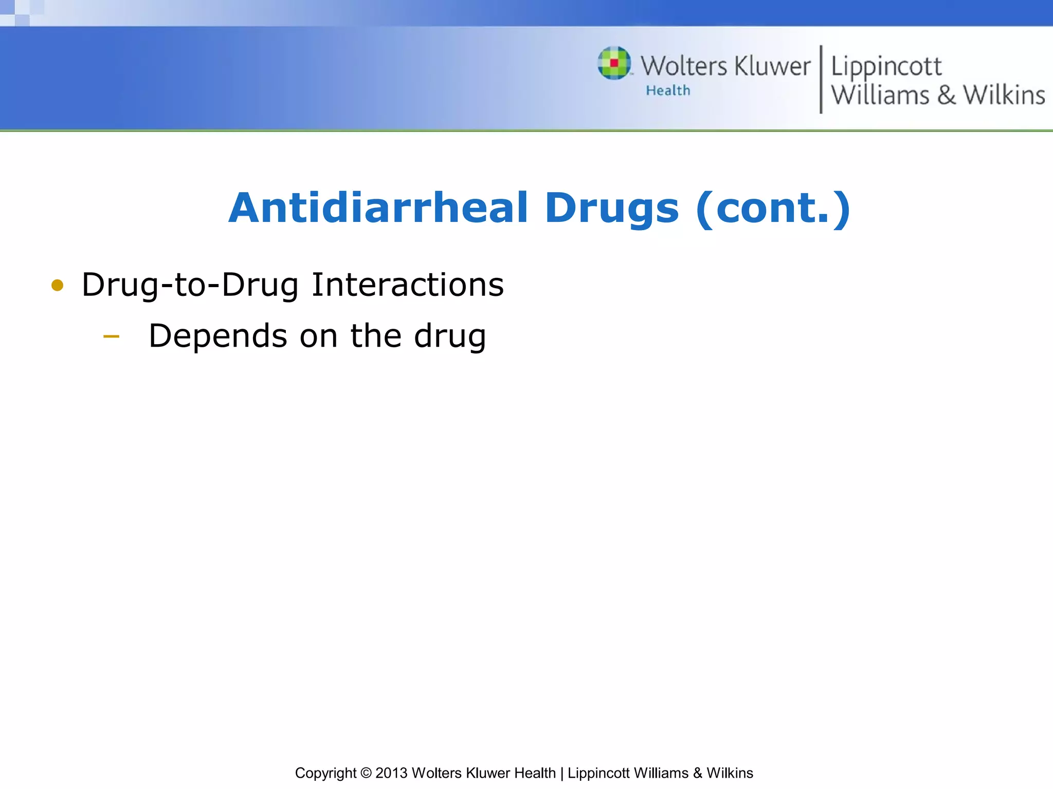 Antidiarrheal Drugs (cont.) 
• Drug-to-Drug Interactions 
– Depends on the drug 
Copyright © 2013 Wolters Kluwer Health | Lippincott Williams & Wilkins 
 