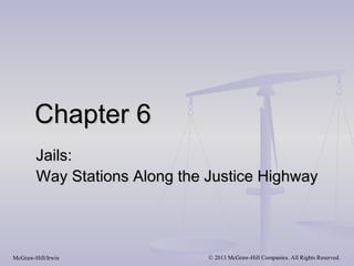 Chapter 6
        Jails:
        Way Stations Along the Justice Highway



McGraw-Hill/Irwin              © 2013 McGraw-Hill Companies. All Rights Reserved.
 