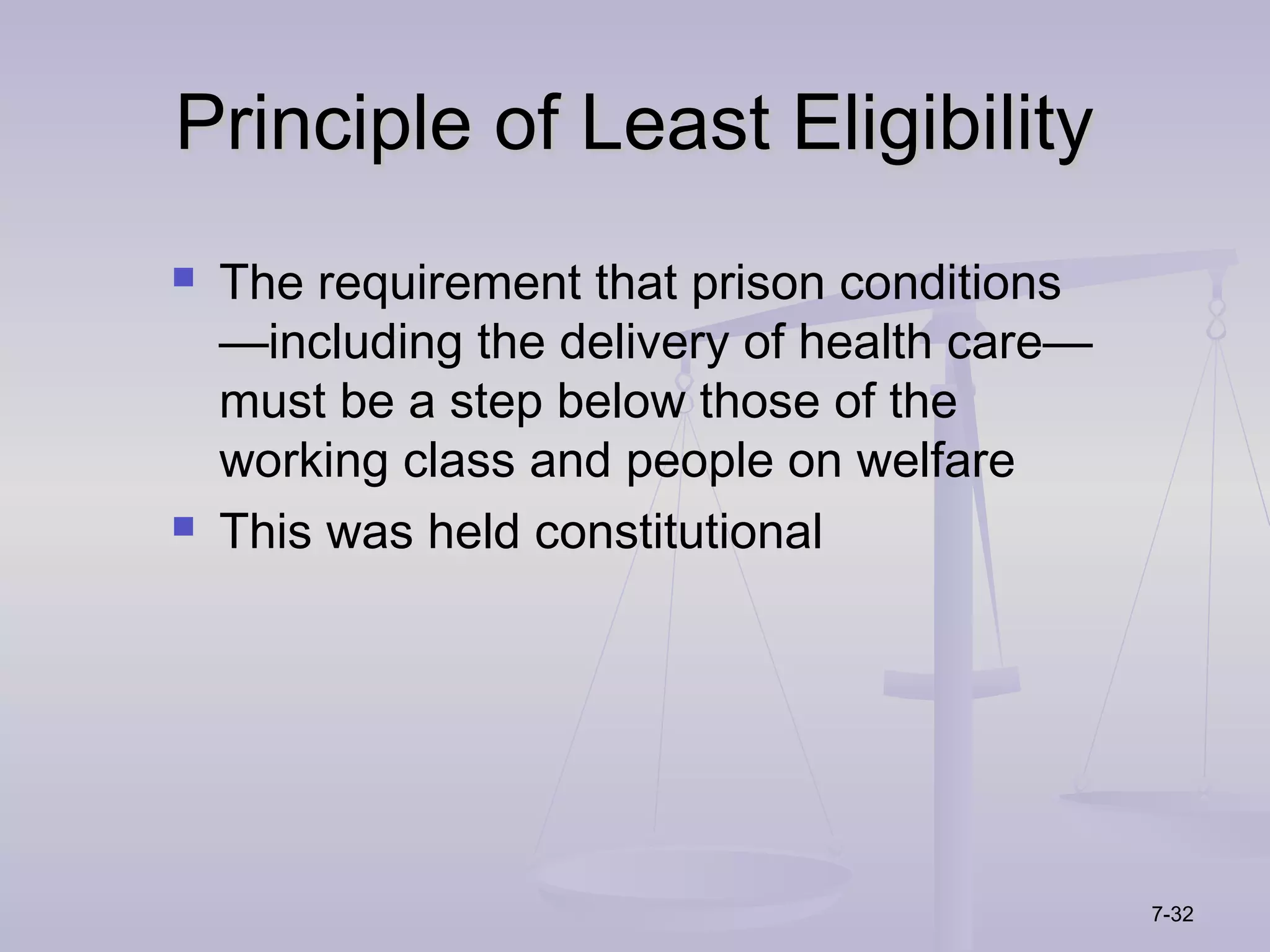 Principle of Least Eligibility
   The requirement that prison conditions
    —including the delivery of health care—
    must be a step below those of the
    working class and people on welfare
   This was held constitutional




                                              7-32
 