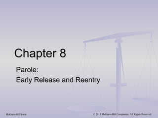 Chapter 8
        Parole:
        Early Release and Reentry



McGraw-Hill/Irwin             © 2013 McGraw-Hill Companies. All Rights Reserved.
 