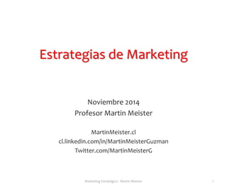 Estrategias de Marketing
Noviembre 2014
Profesor Martin Meister
MartinMeister.cl
cl.linkedin.com/in/MartinMeisterGuzman
Twitter.com/MartinMeisterG
1Marketing Estratégico - Martin Meister
 