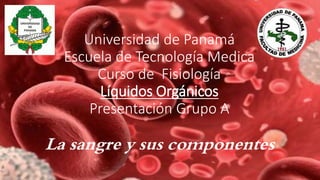 Universidad de Panamá
Escuela de Tecnología Medica
Curso de Fisiología
Líquidos Orgánicos
Presentación Grupo A
La sangre y sus componentes
 