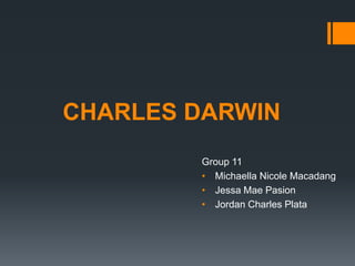 CHARLES DARWIN
Group 11
• Michaella Nicole Macadang
• Jessa Mae Pasion
• Jordan Charles Plata
 