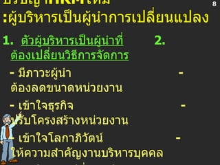 ปรัชญา HRM ใหม่   : ผู้บริหารเป็นผู้นำการเปลี่ยนแปลง 1.  ตัวผู้บริหารเป็นผู้นำที่   2.  ต้องเปลี่ยนวิธีการจัดการ   -  มีภาวะผู้นำ  -  ต้องลดขนาดหน่วยงาน -  เข้าใจธุรกิจ  -  ปรับโครงสร้างหน่วยงาน -  เข้าใจโลกาภิวัตน์  -  ให้ความสำคัญงานบริหารบุคคล  -  เข้าใจการเปลี่ยนแปลง  -  ต้องใช้เทคโนโลยีร่วมสมัย -  เข้าใจทรัพยากรมูลค่าเพิ่ม  -  ต้องใช้เทคนิค   HRM   แบบใหม่   8 