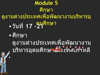 Module 5 ศึกษา ดูงานต่างประเทศเพื่อพัฒนางานบริหารอุดมศึกษา วันที่  17 –21 ศึกษา ดูงานต่างประเทศเพื่อพัฒนางานบริหารอุดมศึกษาประเทศเกาหลี 