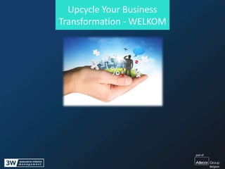 Upcycle Your Business
Transformation - WELKOM
 