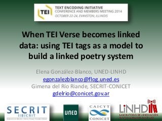 When TEI Verse becomes linked 
data: using TEI tags as a model to 
build a linked poetry system 
Elena González-Blanco, UNED-LINHD 
egonzalezblanco@flog.uned.es 
Gimena del Río Riande, SECRIT-CONICET 
gdelrio@conicet.gov.ar 
 