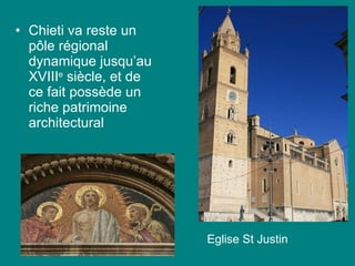 Chieti va reste un p ôle régional dynamique jusqu’au XVIII e  siècle, et de ce fait possède un riche patrimoine architectural Eglise St Justin 