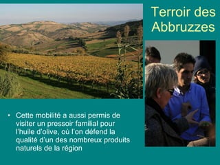Terroir des Abbruzzes Cette mobilité a aussi permis de visiter un pressoir familial pour l’huile d’olive, où l’on défend la qualité d’un des nombreux produits naturels de la région 