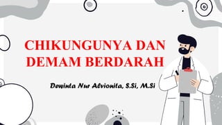 CHIKUNGUNYA DAN
DEMAM BERDARAH
Dewinta Nur Alvionita, S.Si, M.Si
 