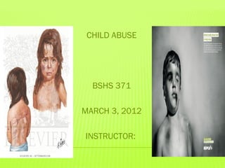 CHILD ABUSE




  BSHS 371

MARCH 3, 2012

INSTRUCTOR:
 