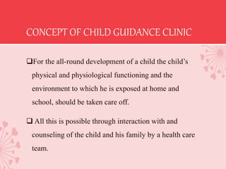 CONCEPT OF CHILD GUIDANCE CLINIC
For the all-round development of a child the child’s
physical and physiological function...