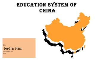 Education SyStEm of
china
By
Sadia Naz
PhD Scholar
IIUI
 
