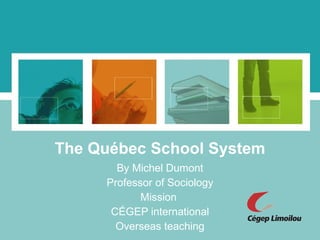 The Québec School System By Michel Dumont Professor of Sociology Mission  CÉGEP international Overseas teaching 