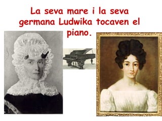 La seva mare i la seva
germana Ludwika tocaven el
piano.
 