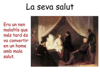 La seva salut
Era un nen
malaltís que
més tard és
va convertir
en un home
amb mala
salut.
 