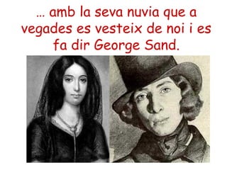 … amb la seva nuvia que a
vegades es vesteix de noi i es
fa dir George Sand.
 