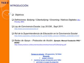  Objetivos
 Definiciones: Bullying / Ciberbullying / Grooming / Nativos Digitales (Mac
Prensky, 2001)
 Ley de Convivenc...