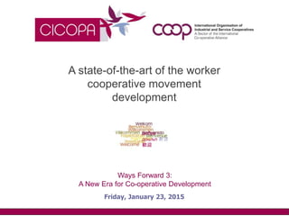 Friday, January 23, 2015
добре
дошъл 환영
歓迎
Ways Forward 3:
A New Era for Co-operative Development
A state-of-the-art of the worker
cooperative movement
development
 