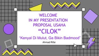 PROPOSAL USAHA
Ahmad Rifai
“CILOK”
“Kenyal Di Mulut, Ga Bikin Badmood”
WELCOME
IN MY PRESENTATION
 