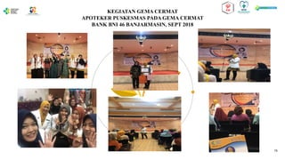 KEGIATAN GEMA CERMAT
APOTEKER PUSKESMAS PADA GEMA CERMAT
BANK BNI 46 BANJARMASIN, SEPT 2018
15
 