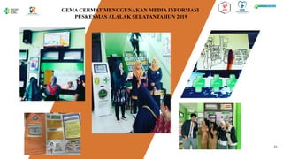 30
GEMA CERMAT MENGGUNAKAN MEDIA INFORMASI
PUSKESMAS ALALAK SELATANTAHUN 2019
21
 