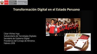 Transformación Digital en el Estado Peruano
César Vilchez Inga
Subsecretario de Tecnologías Digitales
Secretaría de Gobierno Digital
Presidencia del Consejo de Ministros
Febrero 2018
 