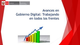 Avances en
Gobierno Digital: Trabajando
en todos los frentes
 