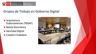Grupos de Trabajo en Gobierno Digital
 Arquitectura
Gubernamental (TOGAF)
 Boleta Electrónica
 Identidad Digital
 Carpeta Ciudadana
 