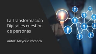 La Transformación
Digital es cuestión
de personas
Autor: Meyckle Pacheco
 